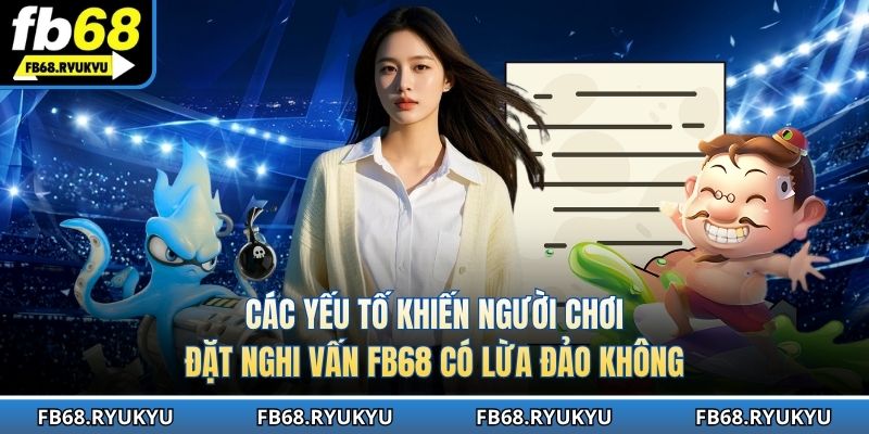 Yếu tố khiến người chơi đặt nghi vấn FB68 có lừa đảo không