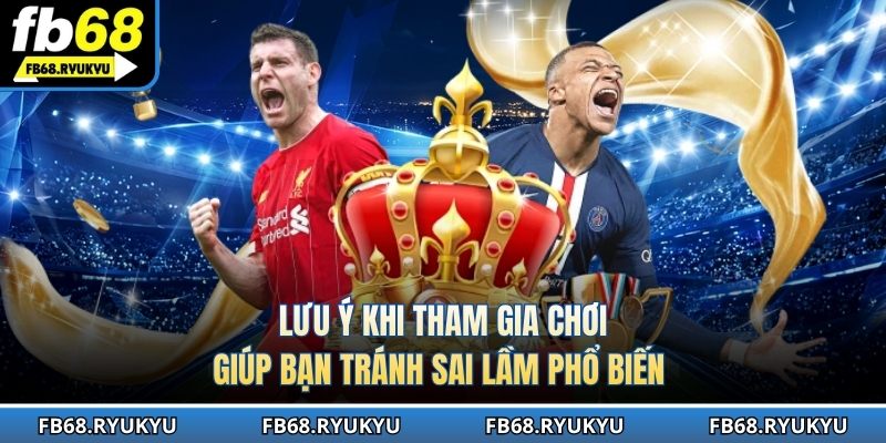 Lưu ý khi tham gia chơi giúp bạn tránh sai lầm phổ biến
