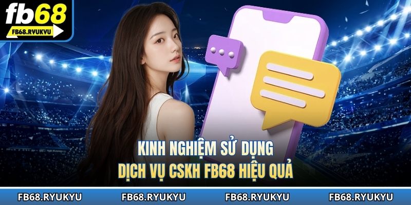 Cách sử dụng dịch vụ CSKH FB68 hiệu quả nhất